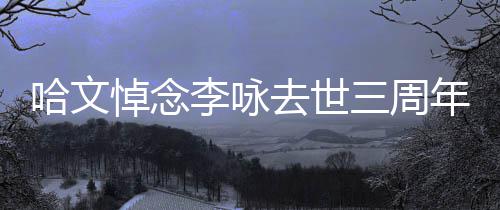 玫瑰李咏悼念哈文配文年 念去世三周晒白